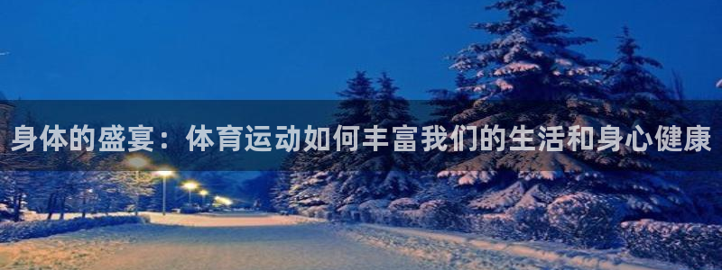 3377体育官方正版app代理：身体的盛宴：体育运动