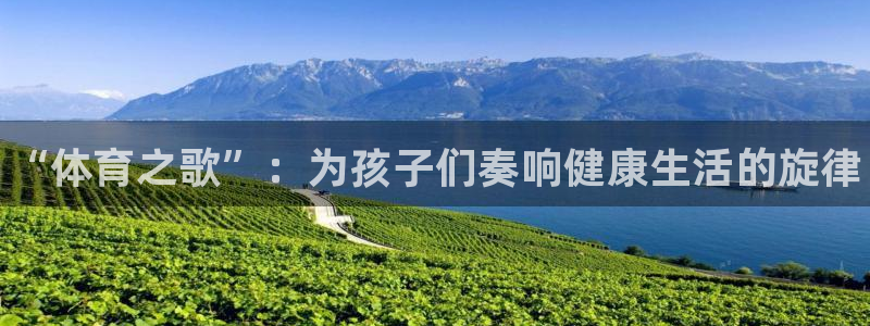 3377体育官方正版app娱乐：“体育之歌”：为孩子