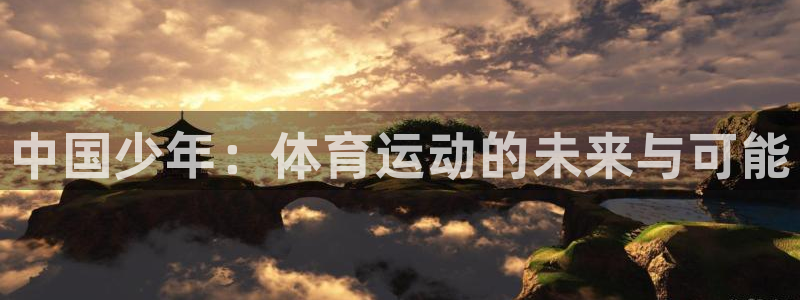 3377体育官方平台体育：中国少年：体育运动的未来与可能