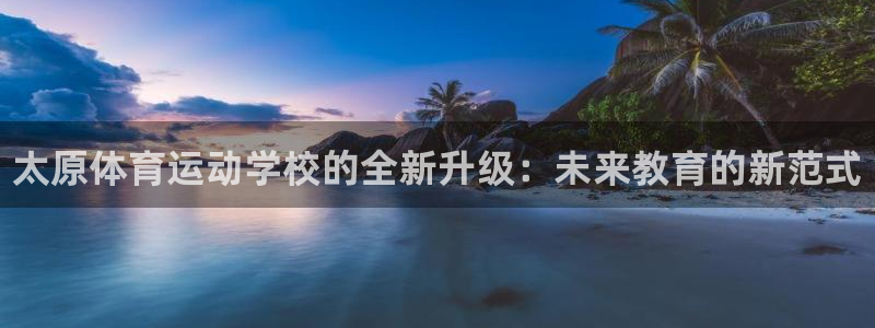 3377体育官方集团官网：太原体育运动学校的全新升级