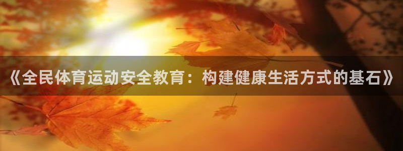 3377体育官网下载平台注册要钱吗：《全民体育运动安全教育：
