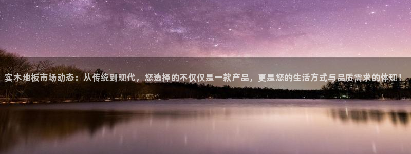 3377体育官网下载：实木地板市场动态：从传统到现代，您选择