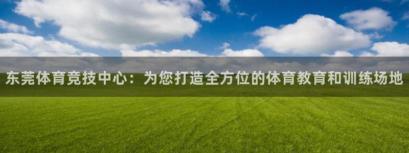 3377体育官方正版app开户：东莞体育竞技中心：为