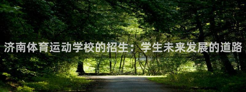 3377体育官网下载平台假的吗是真的吗：济南体育运动学校的招