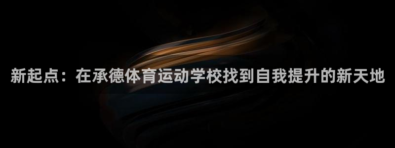 注册3377体育官方正版app:新起点:在承德体育运动学校找